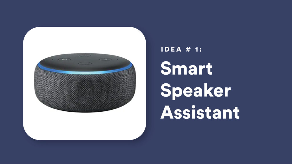 Idea #1: Smart Speaker Assistant